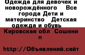 Одежда для девочек и новорождённого  - Все города Дети и материнство » Детская одежда и обувь   . Кировская обл.,Сошени п.